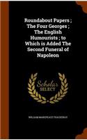 Roundabout Papers; The Four Georges; The English Humourists; to Which is Added The Second Funeral of Napoleon