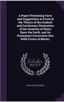 Paper Presenting Facts and Suggestions in Proof of the Theory of the Gradual and Continuous Diminution of the Quantity of Water Upon the Earth, and its Permanent Conversion Into Solid Forms of Matter;