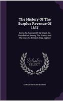 The History of the Surplus Revenue of 1837: Being an Account of Its Origin, Its Distribution Among the States, and the Uses to Which It Was Applied