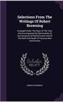 Selections From The Writings Of Robert Browning: Arranged Under The Days Of The Year, And Accompanied By Memoranda Of Anniversaries Of Noted Events And Of The Birth And Death Of Famous Men And Wome