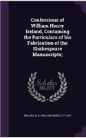 Confessions of William Henry Ireland, Containing the Particulars of his Fabrication of the Shakespeare Manuscripts;