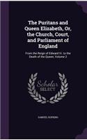 Puritans and Queen Elizabeth, Or, the Church, Court, and Parliament of England: From the Reign of Edward Vi. to the Death of the Queen, Volume 2