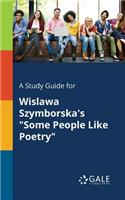 Study Guide for Wislawa Szymborska's "Some People Like Poetry"