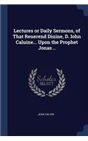 Lectures or Daily Sermons, of That Reuerend Diuine, D. Iohn Caluine... Upon the Prophet Jonas ..