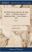 The Whole Works of the Rev. Mr. John Flavel, ... to Which Is Added, an Alphabetical Table ... in Six Volumes. ... of 6; Volume 2