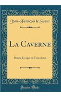 La Caverne: Drame Lyrique En Trois Actes (Classic Reprint): Drame Lyrique En Trois Actes (Classic Reprint)