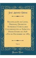 RecopilaciÃ³n de Leyes, Ã?rdenes, Decretos Supremos I Circulares Concernientes Al EjÃ©rcito, Desde Enero de 1878 a Fin de Diciembre de 1883, Vol. 6 (Classic Reprint)