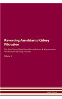 Reversing Amebiasis: Kidney Filtration The Raw Vegan Plant-Based Detoxification & Regeneration Workbook for Healing Patients. Volume 5