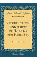 Geschichte Der Universität Zu Halle Bis Zum Jahre 1805 (Classic Reprint)