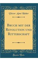 Bruch Mit Der Revolution Und Ritterschaft (Classic Reprint)