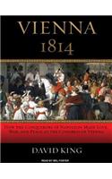 Vienna 1814: How the Conquerors of Napoleon Made Love, War, and Peace at the Congress of Vienna