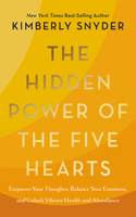 Hidden Power of the Five Hearts: Empower Your Thoughts, Balance Your Emotions, and Unlock Vibrant Health and Abundance