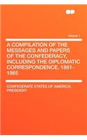 A Compilation of the Messages and Papers of the Confederacy, Including the Diplomatic Correspondence, 1861-1865 Volume 1