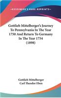 Gottlieb Mittelberger's Journey To Pennsylvania In The Year 1750 And Return To Germany In The Year 1754 (1898)