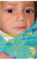 Daddy, Come & Get Me: a dad's adventure through a Guatemalan adoption