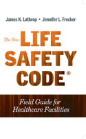 The New Life Safety Code Field Guide for Healthcare Facilities, Second Edition