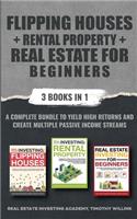 Flipping Houses + Rental Property + Real Estate for Beginners: 3 Books in 1: A Complete Bundle to Yield High Returns and Create Multiple Passive Income Streams