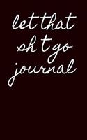 let that sh*t go journal