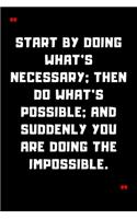 Start by doing what's necessary; then do what's possible; and suddenly you are doing the impossible.