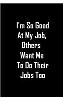 I'm So Good at My Job, Others Want Me To Do Their Jobs too: 6 X 9 Blank Lined journal Gifts Idea For A Coworkers, Gift For Boss / Employees/ Journal For Accounting / Funny Office Journals