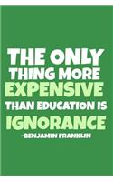 The Only Thing More Expensive Than Education Is Ignorance - Benjamin Franklin