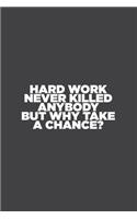 Hard Work Never Killed Anybody But Why Take A Chance