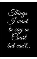 Things I Want to Say In Court but Can't..: Sarcastic Office Lined Blank Notebook Journal. Courtroom Humor