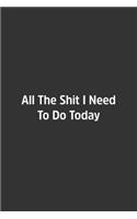 All The Shit I Need To Do Today.: Lined Notebook / Journal / Diary / Calendar / Planner / Sketchbook /Funny Gag Gift, 108 blank Pages, 6x9, Matte Finish