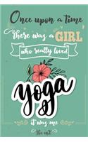 Once Upon A Time There Was A Girl Who Really Loved Yoga It was Me The End: Lined Journal For Girls & Women; Notebook and Diary to Write; Pages of Ruled Lined & Blank Paper / 6"x9" 110 pages