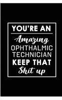 You're An Amazing Ophthalmic Technician. Keep That Shit Up.: Blank Lined Funny Ophthalmic Technician Journal Notebook Diary - Perfect Gag Birthday, Appreciation, Thanksgiving, Christmas or any special occasion