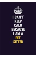 I can't Keep Calm Because I Am A Pet Sitter: Motivational and inspirational career blank lined gift notebook with matte finish