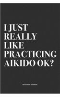 I Just Really Like Practicing Aikido Ok?: A 6x9 Inch Notebook Journal Diary With A Bold Text Font Slogan On A Matte Cover and 120 Blank Lined Pages Makes A Great Alternative To A Card