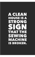 A Clean House Is A Strong Sign The Sewing Machine Is Broken: Funny Quilting Sewing Gift Blank Lined Notebook