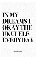 In My Dreams I Okay The Ukulele Everyday: A 6x9 Inch Diary Notebook Journal With A Bold Text Font Slogan On A Matte Cover and 120 Blank Lined Pages Makes A Great Alternative To A Card