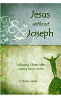 Jesus Without Joseph: Following Christ After Leaving Mormonism: A Study Guide