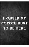 I Paused My Coyote Hunt To Be Here: Funny Hunting Journal For Yote Hunters: Blank Lined Notebook For Hunt Season To Write Notes & Writing