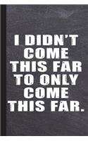 I Didn't Come This Far to Only Come This Far: Inspirational Journal Diary, Study Notes Notebook, Writing Workbook