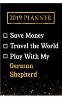 2019 Planner: Save Money, Travel the World, Play with My German Shepherd: 2019 German Shepherd Planner