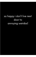 So Happy I Don't Live Next to Annoying Weirdos!