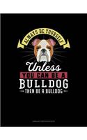 Always Be Yourself Unless You Can Be a Bulldog Then Be a Bulldog: Unruled Composition Book