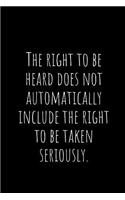 The Right to Be Heard Does Not Automatically Include the Right to Be Taken Seriously.: A Wide Ruled Notebook, Journal