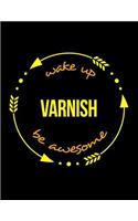 Wake Up Varnish Be Awesome Notebook for a Varnisher, Blank Lined Journal