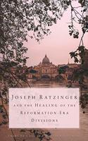 Joseph Ratzinger and the Healing of the Reformation-Era Divisions