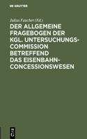 allgemeine Fragebogen der Kgl. Untersuchungs-Commission betreffend das Eisenbahn-Concessionswesen