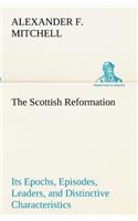 Scottish Reformation Its Epochs, Episodes, Leaders, and Distinctive Characteristics