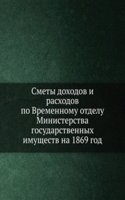 Smety dohodov i rashodov po Vremennomu otdelu Ministerstva gosudarstvennyh imuschestv na 1869 god