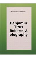Benjamin Titus Roberts. a Biography