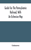 Guide For The Pennsylvania Railroad, With An Extensive Map: Including The Entire Route, With All Its Windings, Objects Of Interest, And Information Useful To The Traveler