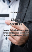 Credit Secrets: How to Quickly Achieve Your Financial Success Especially in Times of Economic Crisis