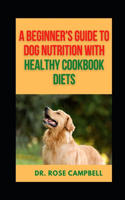Beginner's Guide to Dog Nutrition with Heathy Cookbook Diets